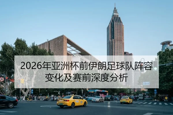 2026年亚洲杯前伊朗足球队阵容变化及赛前深度分析