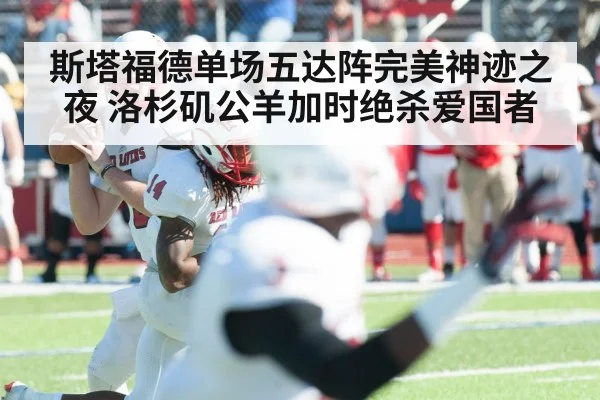 斯塔福德单场五达阵完美神迹之夜 洛杉矶公羊加时绝杀爱国者